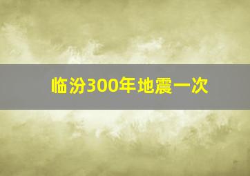 临汾300年地震一次