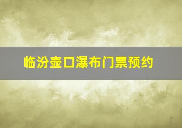 临汾壶口瀑布门票预约