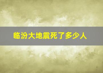 临汾大地震死了多少人