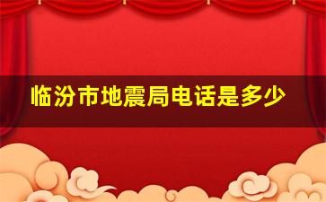 临汾市地震局电话是多少