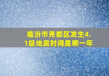 临汾市尧都区发生4.1级地震时间是哪一年