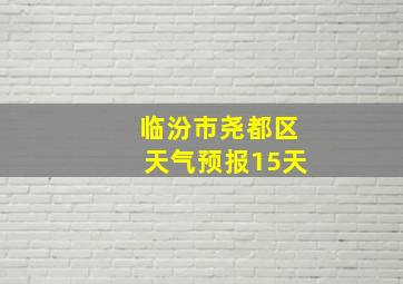 临汾市尧都区天气预报15天