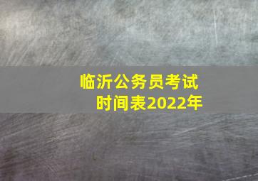 临沂公务员考试时间表2022年