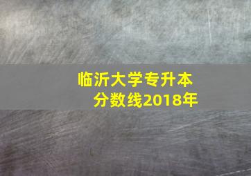 临沂大学专升本分数线2018年