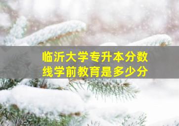 临沂大学专升本分数线学前教育是多少分