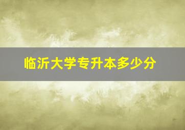 临沂大学专升本多少分