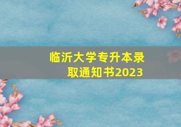 临沂大学专升本录取通知书2023