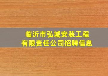 临沂市弘城安装工程有限责任公司招聘信息