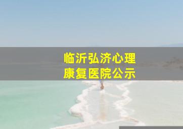 临沂弘济心理康复医院公示