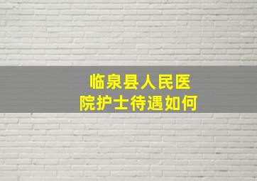 临泉县人民医院护士待遇如何