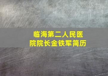 临海第二人民医院院长金铁军简历