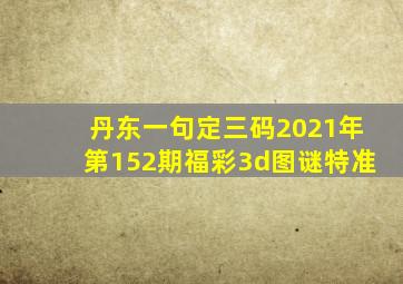 丹东一句定三码2021年第152期福彩3d图谜特准