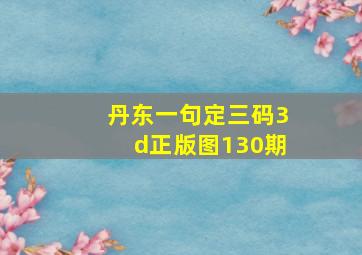 丹东一句定三码3d正版图130期