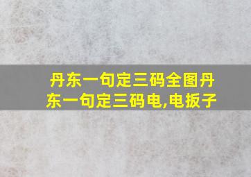 丹东一句定三码全图丹东一句定三码电,电扳子