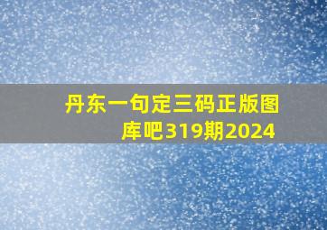 丹东一句定三码正版图库吧319期2024