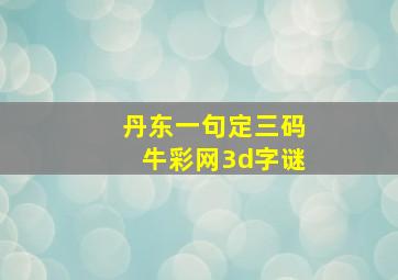 丹东一句定三码牛彩网3d字谜