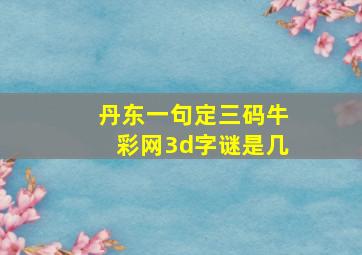 丹东一句定三码牛彩网3d字谜是几