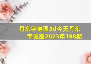 丹东字谜图3d今天丹东字谜图2023年198期