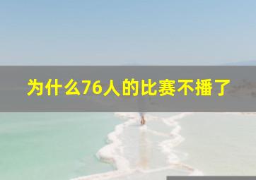 为什么76人的比赛不播了