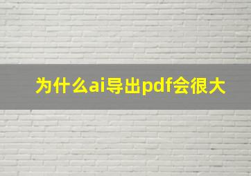 为什么ai导出pdf会很大