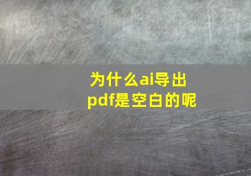 为什么ai导出pdf是空白的呢