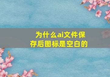 为什么ai文件保存后图标是空白的