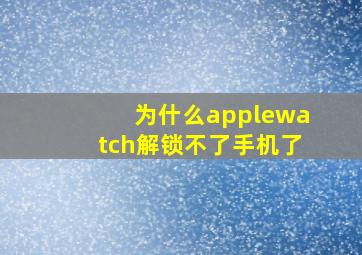 为什么applewatch解锁不了手机了