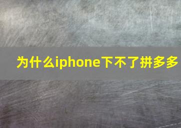 为什么iphone下不了拼多多