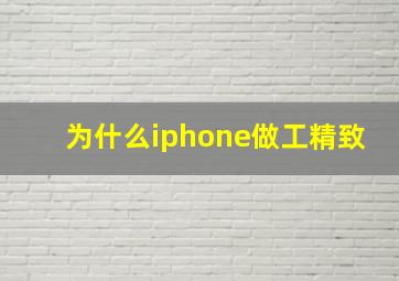 为什么iphone做工精致