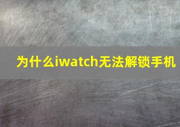 为什么iwatch无法解锁手机