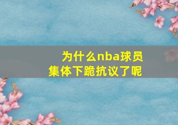 为什么nba球员集体下跪抗议了呢