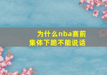 为什么nba赛前集体下跪不能说话