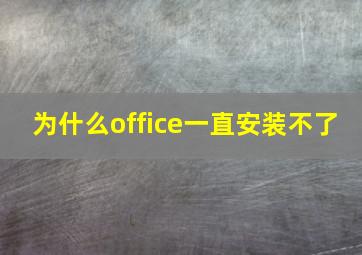 为什么office一直安装不了