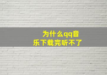 为什么qq音乐下载完听不了