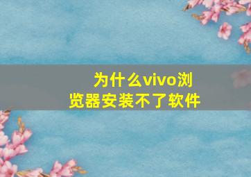 为什么vivo浏览器安装不了软件