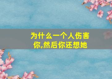 为什么一个人伤害你,然后你还想她