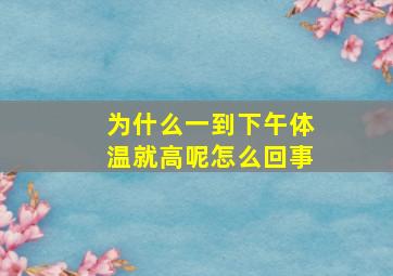 为什么一到下午体温就高呢怎么回事