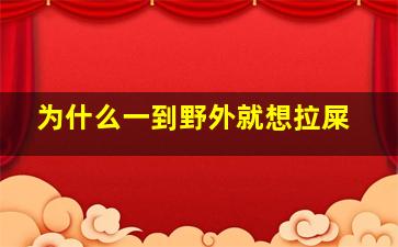 为什么一到野外就想拉屎