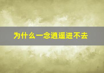 为什么一念逍遥进不去