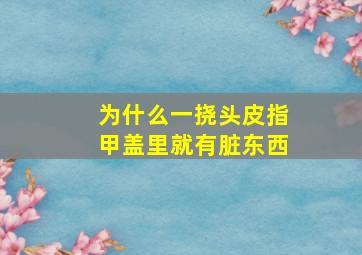 为什么一挠头皮指甲盖里就有脏东西