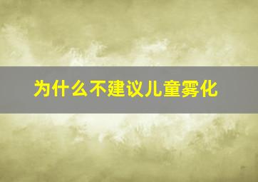 为什么不建议儿童雾化