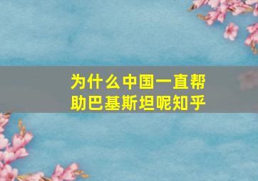 为什么中国一直帮助巴基斯坦呢知乎