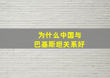 为什么中国与巴基斯坦关系好