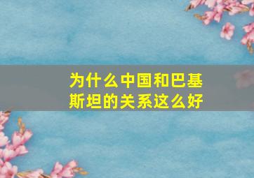 为什么中国和巴基斯坦的关系这么好