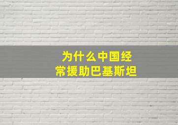 为什么中国经常援助巴基斯坦