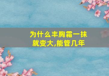 为什么丰胸霜一抹就变大,能管几年