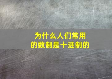 为什么人们常用的数制是十进制的