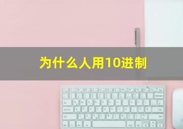 为什么人用10进制