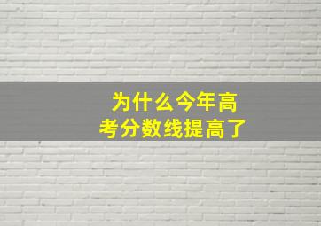 为什么今年高考分数线提高了