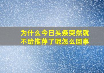 为什么今日头条突然就不给推荐了呢怎么回事